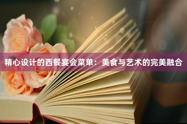 精心设计的西餐宴会菜单：美食与艺术的完美融合