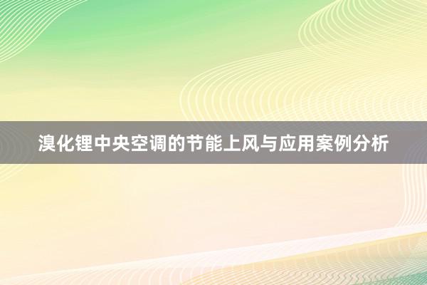 溴化锂中央空调的节能上风与应用案例分析